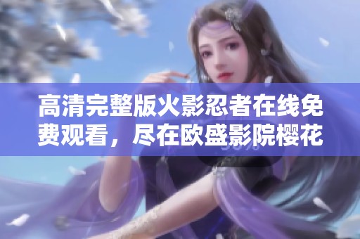高清完整版火影忍者在线免费观看，尽在欧盛影院樱花动漫频道
