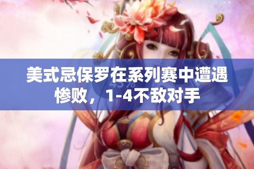美式忌保罗在系列赛中遭遇惨败，1-4不敌对手
