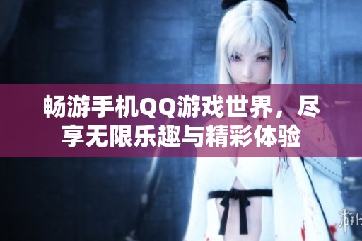 畅游手机QQ游戏世界，尽享无限乐趣与精彩体验
