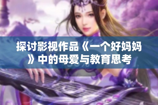 探讨影视作品《一个好妈妈》中的母爱与教育思考