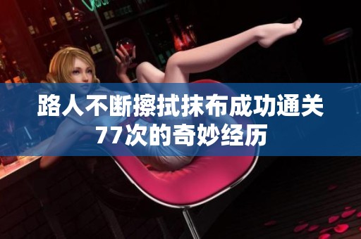 路人不断擦拭抹布成功通关77次的奇妙经历