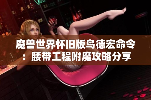 魔兽世界怀旧版鸟德宏命令：腰带工程附魔攻略分享