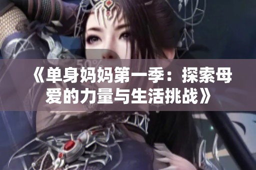 《单身妈妈第一季：探索母爱的力量与生活挑战》