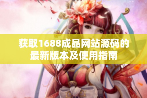 获取1688成品网站源码的最新版本及使用指南