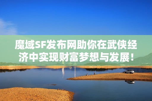 魔域SF发布网助你在武侠经济中实现财富梦想与发展！