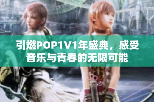 引燃POP1V1年盛典，感受音乐与青春的无限可能