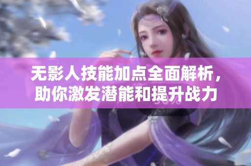 无影人技能加点全面解析，助你激发潜能和提升战力