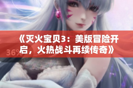 《灭火宝贝3：美版冒险开启，火热战斗再续传奇》