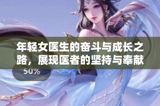 年轻女医生的奋斗与成长之路，展现医者的坚持与奉献