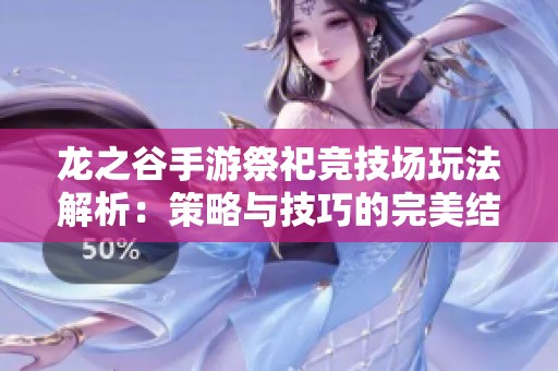 龙之谷手游祭祀竞技场玩法解析：策略与技巧的完美结合