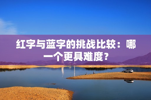 红字与蓝字的挑战比较：哪一个更具难度？
