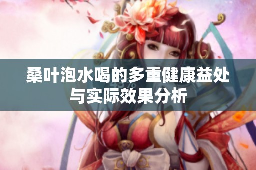 桑叶泡水喝的多重健康益处与实际效果分析