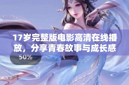 17岁完整版电影高清在线播放，分享青春故事与成长感悟