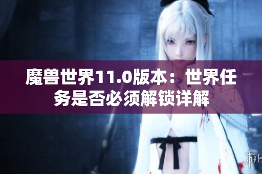 魔兽世界11.0版本：世界任务是否必须解锁详解