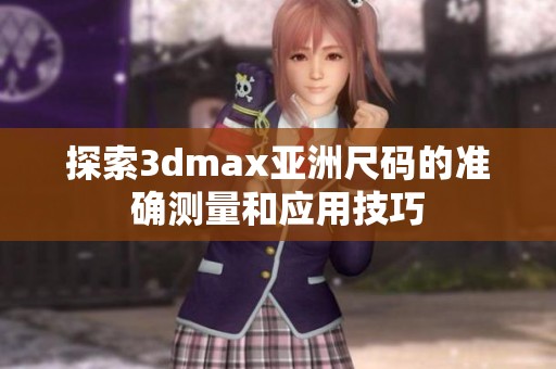 探索3dmax亚洲尺码的准确测量和应用技巧