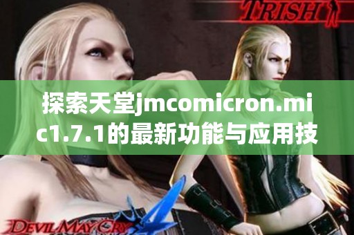 探索天堂jmcomicron.mic1.7.1的最新功能与应用技巧