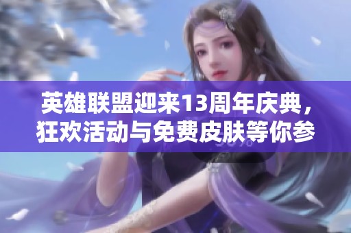 英雄联盟迎来13周年庆典，狂欢活动与免费皮肤等你参与！