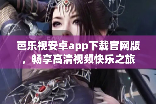 芭乐视安卓app下载官网版，畅享高清视频快乐之旅