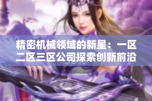 精密机械领域的新星：一区二区三区公司探索创新前沿技术