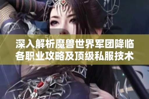深入解析魔兽世界军团降临各职业攻略及顶级私服技术分享