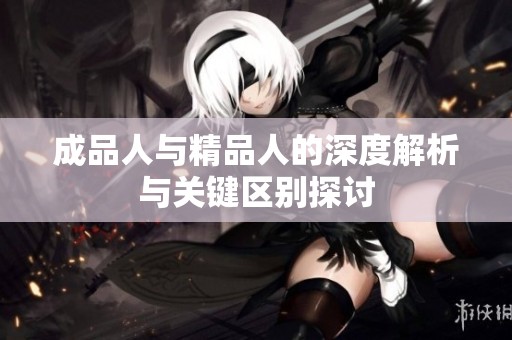 成品人与精品人的深度解析与关键区别探讨