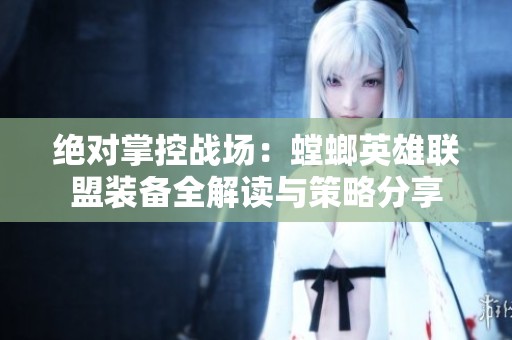 绝对掌控战场：螳螂英雄联盟装备全解读与策略分享