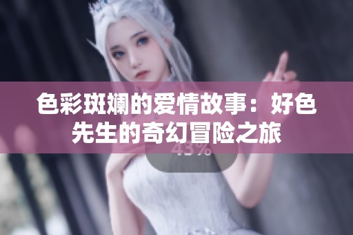 色彩斑斓的爱情故事：好色先生的奇幻冒险之旅