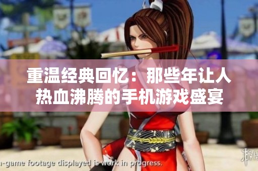 重温经典回忆：那些年让人热血沸腾的手机游戏盛宴