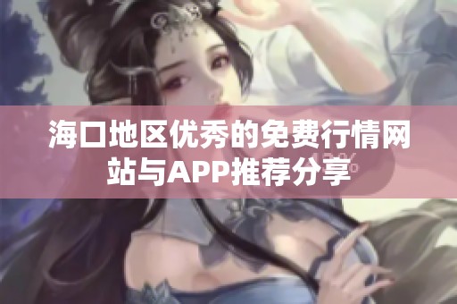 海口地区优秀的免费行情网站与APP推荐分享