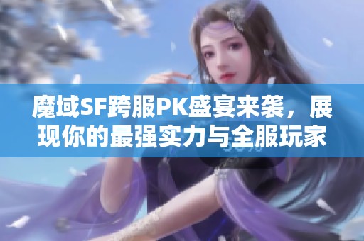 魔域SF跨服PK盛宴来袭，展现你的最强实力与全服玩家对决