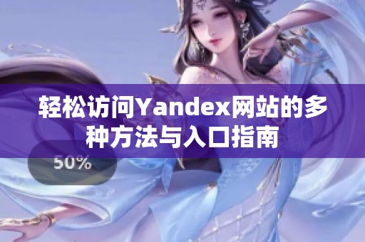 轻松访问Yandex网站的多种方法与入口指南