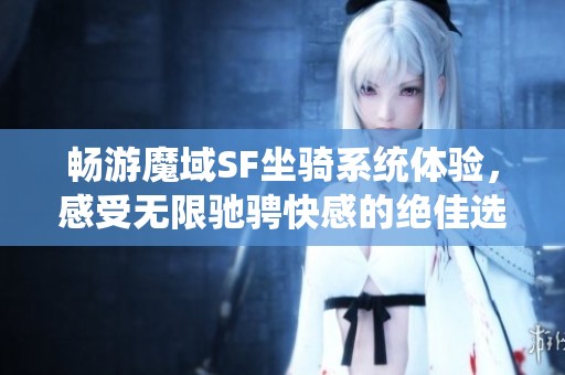 畅游魔域SF坐骑系统体验，感受无限驰骋快感的绝佳选择