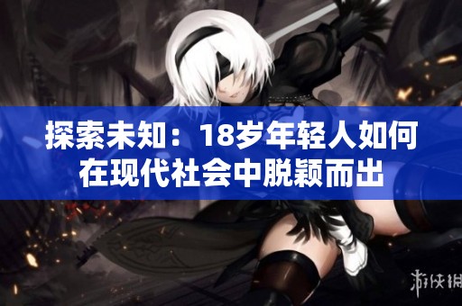 探索未知：18岁年轻人如何在现代社会中脱颖而出