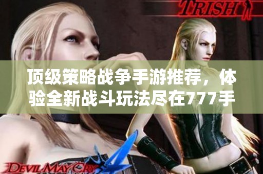 顶级策略战争手游推荐，体验全新战斗玩法尽在777手游网