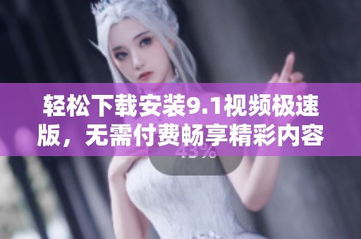 轻松下载安装9.1视频极速版，无需付费畅享精彩内容
