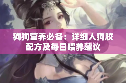狗狗营养必备：详细人狗胶配方及每日喂养建议