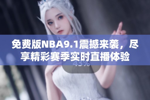 免费版NBA9.1震撼来袭，尽享精彩赛季实时直播体验