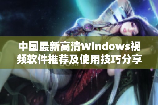 中国最新高清Windows视频软件推荐及使用技巧分享