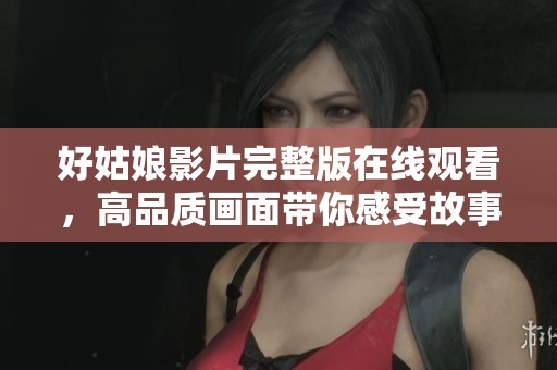 好姑娘影片完整版在线观看，高品质画面带你感受故事魅力