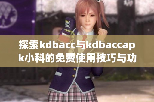 探索kdbacc与kdbaccapk小科的免费使用技巧与功能解析
