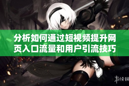 分析如何通过短视频提升网页入口流量和用户引流技巧