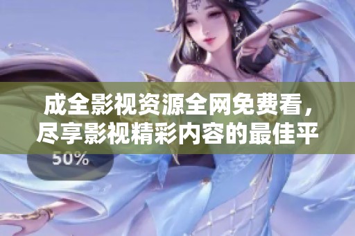 成全影视资源全网免费看，尽享影视精彩内容的最佳平台