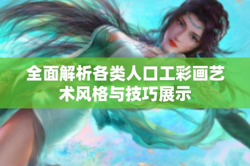 全面解析各类人口工彩画艺术风格与技巧展示