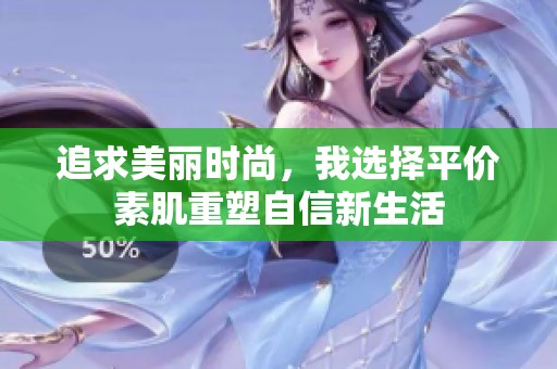 追求美丽时尚，我选择平价素肌重塑自信新生活