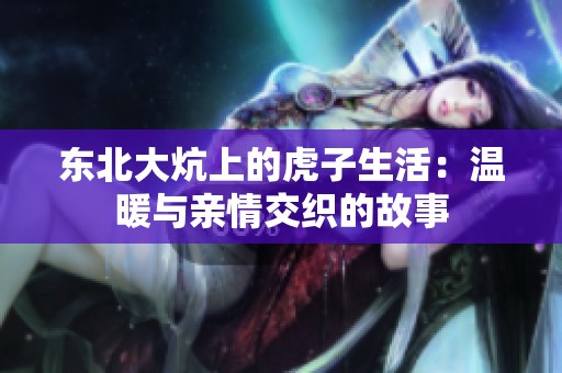 东北大炕上的虎子生活：温暖与亲情交织的故事