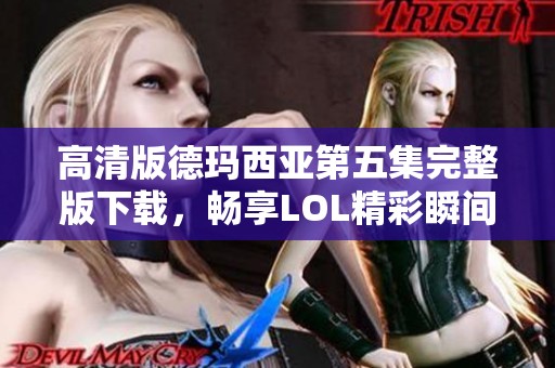 高清版德玛西亚第五集完整版下载，畅享LOL精彩瞬间