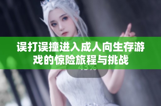 误打误撞进入成人向生存游戏的惊险旅程与挑战
