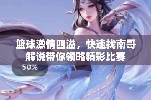篮球激情四溢，快速找南哥解说带你领略精彩比赛