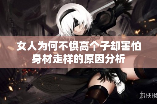 女人为何不惧高个子却害怕身材走样的原因分析