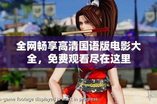 全网畅享高清国语版电影大全，免费观看尽在这里